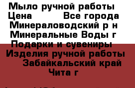 Мыло ручной работы › Цена ­ 350 - Все города, Минераловодский р-н, Минеральные Воды г. Подарки и сувениры » Изделия ручной работы   . Забайкальский край,Чита г.